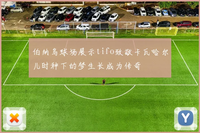 伯纳乌球场展示tifo致敬卡瓦哈尔儿时种下的梦生长成为传奇