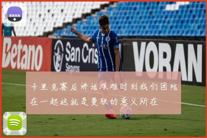 卡里克赛后讲话艰难时刻我们团结在一起这就是曼联的意义所在